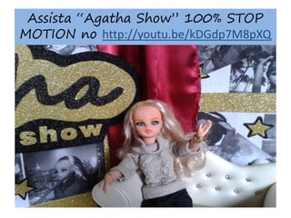 Assista “Agatha Show” 100% STOP
MOTION no http://youtu.be/kDGdp7M8pXQ
 