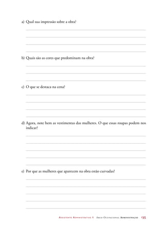Assistente Administrativo 1 Arco Ocupacional Administração	 135
a)	Qual sua impressão sobre a obra?
b)	Quais são as cores que predominam na obra?
c)	 O que se destaca na cena?
d)	Agora, note bem as vestimentas das mulheres. O que essas roupas podem nos
indicar?
e)	 Por que as mulheres que aparecem na obra estão curvadas?
 
