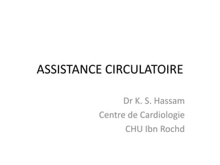ASSISTANCE CIRCULATOIRE
Dr K. S. Hassam
Centre de Cardiologie
CHU Ibn Rochd
 