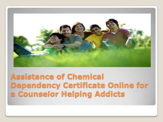Assistance of Chemical
Dependency Certificate Online for
a Counselor Helping Addicts
 