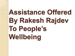 Assistance Offered
By Rakesh Rajdev
To People’s
Wellbeing
 