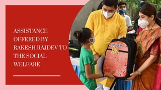 ASSISTANCE
OFFERED BY
RAKESH RAJDEV TO
THE SOCIAL
WELFARE
 