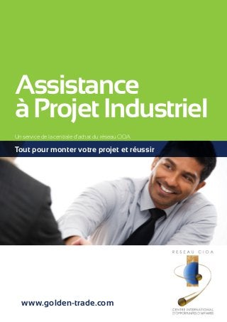 Assistance 
à Projet Industriel 
Un service de la centrale d’achat du réseau CIOA 
Tout pour monter votre projet et réussir 
www.golden-trade.com 
 