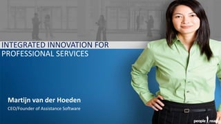 INTEGRATED INNOVATION FOR
PROFESSIONAL SERVICES




 Martijn van der Hoeden
 CEO/Founder of Assistance Software
 