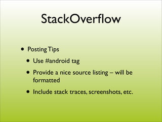 StackOverﬂow

• Posting Tips
 • Use #android tag
 • Provide a nice source listing – will be
    formatted
  • Include stack traces, screenshots, etc.
 