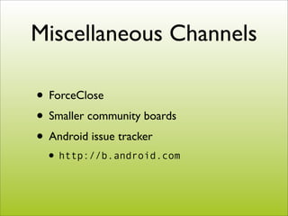 Miscellaneous Channels

• ForceClose
• Smaller community boards
• Android issue tracker
 • http://b.android.com
 