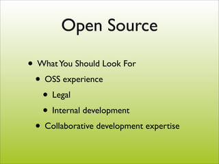 Open Source

• What You Should Look For
 • OSS experience
   • Legal
   • Internal development
 • Collaborative development expertise
 