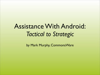 Assistance With Android:
    Tactical to Strategic
    by Mark Murphy, CommonsWare
 