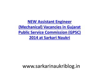 NEW Assistant Engineer
(Mechanical) Vacancies in Gujarat
Public Service Commission (GPSC)
2014 at Sarkari Naukri
www.sarkarinaukriblog.in
 