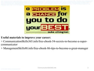 2
Useful materials to improve your career:
+ CommunicationSkills365.info/free-ebook-54-secrets-to-become-a-super-
communicator
+ ManagementSkills88.info/free-ebook-86-tips-to-become-a-great-manager
CommunicationSkills365.info
version: pdf ebook free download. assistant brand manager communication skills, how to improve communication skills, assistant brand manager communication skills, effective communication skills, assistant brand manager communication skills,
improve communication skills, assistant brand manager communication skills, how to develop communication skills, assistant brand manager communication skills, importance of communication skills, assistant brand manager communication
skills, list of communication skills, assistant brand manager communication skills, types of communication skills, assistant brand manager communication skills, communication exercises, assistant brand manager communication skills,
interpersonal communication skills, assistant brand manager communication skills, strong communication skills, assistant brand manager communication skills, communication skills activities, assistant brand manager communication skills,
communication skills examples, assistant brand manager communication skills, communication techniques
assistant brand manager communication skills
 