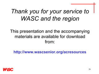 Thank you for your service to WASC and the region This presentation and the accompanying materials are available for download from: http://www.wascsenior.org/acresources 