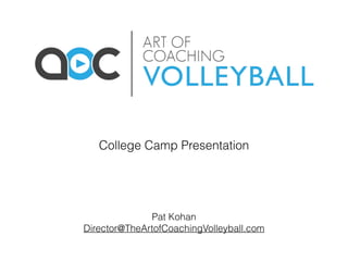Pat Kohan
Director@TheArtofCoachingVolleyball.com
College Camp Presentation
 