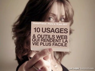 10 USAGES
& OUTILS WEBQUI RENDENT LA
VIE PLUS FACILE
Luc Legay luc@ru3.com
Euma-France - Paris le 16 juin 2011
 