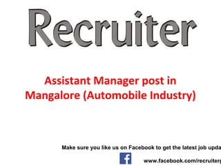 Assistant Manager post in
Mangalore (Automobile Industry)
Make sure you like us on Facebook to get the latest job upda
www.facebook.com/recruiterg
 