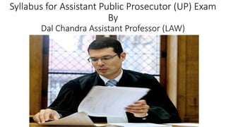 Syllabus for Assistant Public Prosecutor (UP) Exam
By
Dal Chandra Assistant Professor (LAW)
 