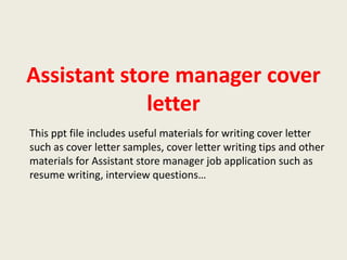 Assistant store manager cover
letter
This ppt file includes useful materials for writing cover letter
such as cover letter samples, cover letter writing tips and other
materials for Assistant store manager job application such as
resume writing, interview questions…

 