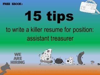 15 tips
1
to write a killer resume for position:
FREE EBOOK:
assistant treasurer
Tags: assistant treasurer resume sample, assistant treasurer resume template, how to write a killer assistant treasurer resume, writing tips for assistant treasurer cover letter, assistant treasurer
interview questions and answers pdf ebook free download
 