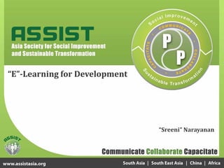 ASSIST
Asia Society for Social Improvement & Sustainable Transformation




“E”-Learning for Development




                                                              “Sreeni” Narayanan
 