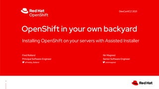 Installing OpenShift on your servers with Assisted Installer
OpenShift in your own backyard
Fred Rolland
Principal Software Engineer
@Freddy_Rolland
Nir Magnezi
Senior Software Engineer
@nirmagnezi
1
DevConf.CZ 2021
 