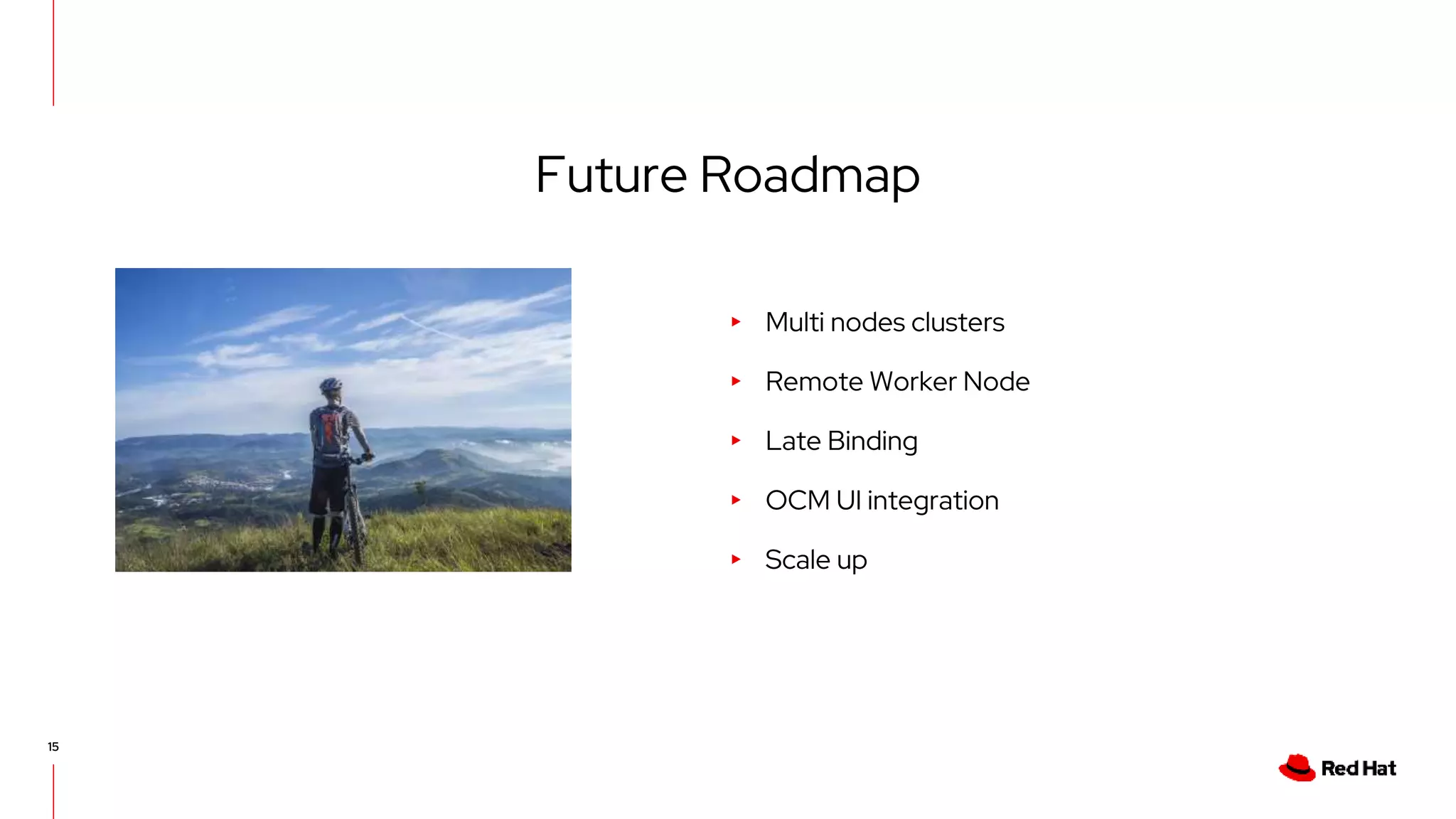 15
▸ Multi nodes clusters
▸ Remote Worker Node
▸ Late Binding
▸ OCM UI integration
▸ Scale up
Future Roadmap
 