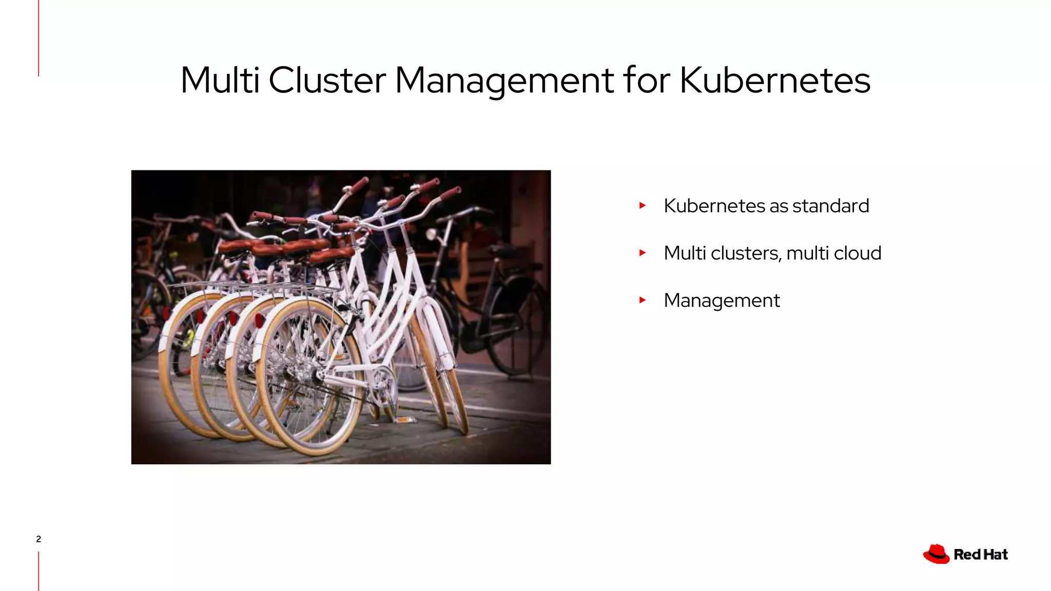2
Multi Cluster Management for Kubernetes
▸ Kubernetes as standard
▸ Multi clusters, multi cloud
▸ Management
 