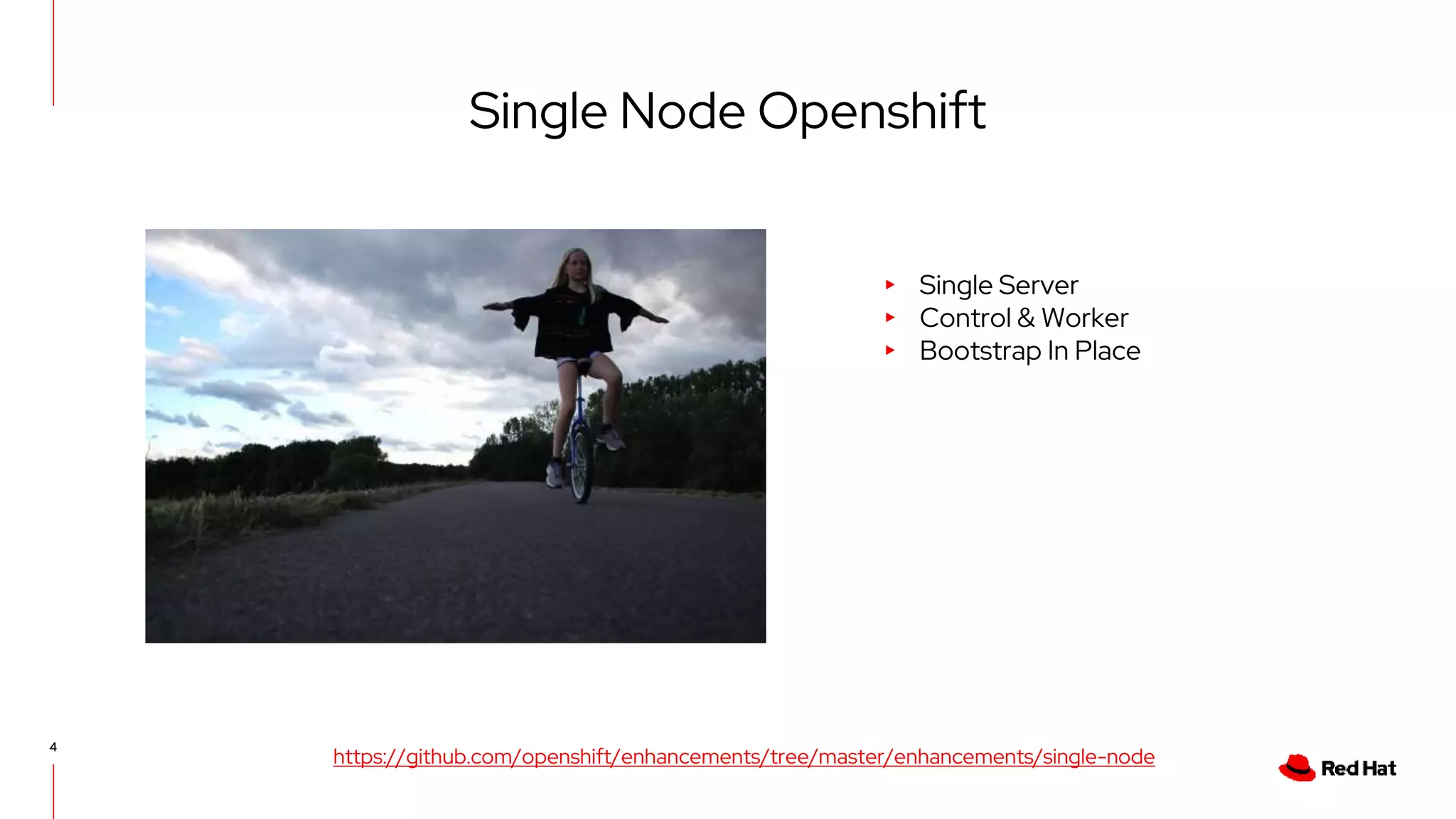 4
Single Node Openshift
▸ Single Server
▸ Control & Worker
▸ Bootstrap In Place
https://github.com/openshift/enhancements/tree/master/enhancements/single-node
 