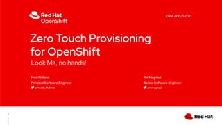 Look Ma, no hands!
Zero Touch Provisioning
for OpenShift
Fred Rolland
Principal Software Engineer
@Freddy_Rolland
Nir Magnezi
Senior Software Engineer
@nirmagnezi
1
DevConf.US 2021
 