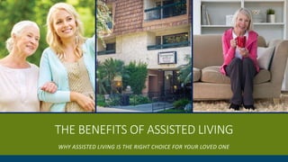 THE BENEFITS OF ASSISTED LIVING
WHY ASSISTED LIVING IS THE RIGHT CHOICE FOR YOUR LOVED ONE
 