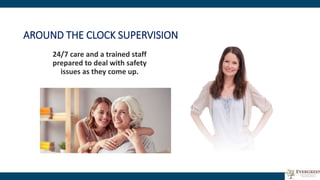 AROUND THE CLOCK SUPERVISION
24/7 care and a trained staff
prepared to deal with safety
issues as they come up.
 