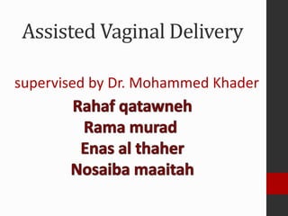Assisted Vaginal Delivery
supervised by Dr. Mohammed Khader
 