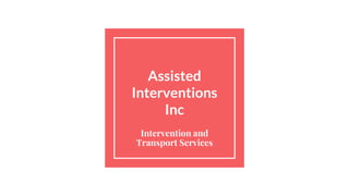 Assisted
Interventions
Inc
Intervention and
Transport Services
 