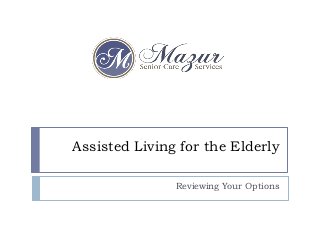 Assisted Living for the Elderly

               Reviewing Your Options
 