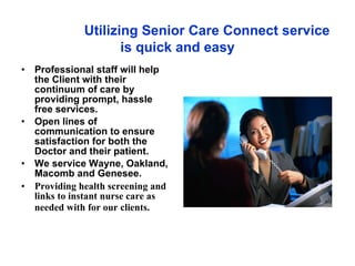   Utilizing Senior Care Connect service is quick and easy ,[object Object],[object Object],[object Object],[object Object]