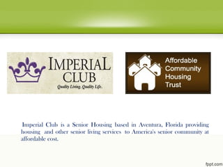 Imperial Club is a Senior Housing based in Aventura, Florida providing
housing and other senior living services to America's senior community at
affordable cost.
 