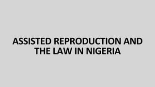 ASSISTED REPRODUCTION AND
THE LAW IN NIGERIA
 