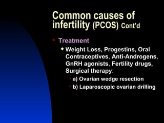 Common causes of
infertility (PCOS) Cont’d
   Treatment
       Weight Loss, Progestins, Oral
        Contraceptives, Anti-Androgens,
        GnRH agonists, Fertility drugs,
        Surgical therapy:
          a) Ovarian wedge resection
          b) Laparoscopic ovarian drilling




        Abdulkareem Sultan Al-Olama
                                 15
 