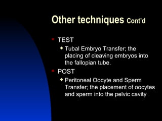 Other techniques Cont’d
   TEST
       Tubal Embryo Transfer; the
        placing of cleaving embryos into
        the fallopian tube.
   POST
       Peritoneal Oocyte and Sperm
        Transfer; the placement of oocytes
        and sperm into the pelvic cavity


        Abdulkareem Sultan Al-Olama
                                 33
 