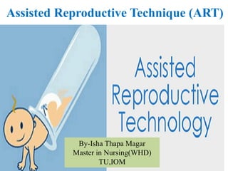 Assisted Reproductive Technique (ART)
By-Isha Thapa Magar
Master in Nursing(WHD)
TU,IOM
 