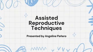 Assisted
Reproductive
Techniques
Presented by Angeline Peñero
 