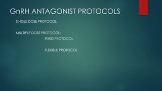 GnRH ANTAGONIST PROTOCOLS
SINGLE DOSE PROTOCOL
MULTIPLE DOSE PROTOCOL:
FIXED PROTOCOL
FLEXIBLE PROTOCOL
 