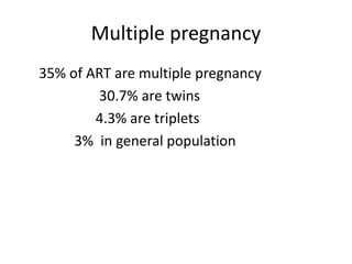 Multiple pregnancy 
35% of ART are multiple pregnancy 
30.7% are twins 
4.3% are triplets 
3% in general population 
 