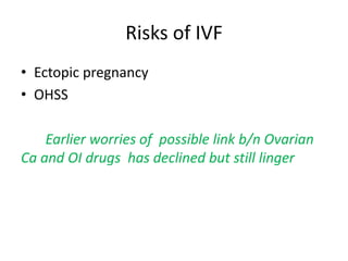 Risks of IVF 
• Ectopic pregnancy 
• OHSS 
Earlier worries of possible link b/n Ovarian 
Ca and OI drugs has declined but still linger 
 
