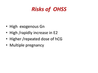 Risks of OHSS 
• High exogenous Gn 
• High /rapidly increase in E2 
• Higher /repeated dose of hCG 
• Multiple pregnancy 
 