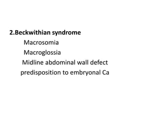 2.Beckwithian syndrome 
Macrosomia 
Macroglossia 
Midline abdominal wall defect 
predisposition to embryonal Ca 
 