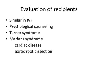 Evaluation of recipients 
• Similar in IVF 
• Psychological counseling 
• Turner syndrome 
• Marfans syndrome 
cardiac disease 
aortic root dissection 
 