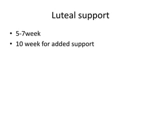 Luteal support 
• 5-7week 
• 10 week for added support 
 