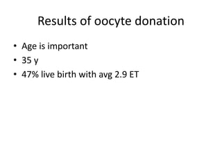 Results of oocyte donation 
• Age is important 
• 35 y 
• 47% live birth with avg 2.9 ET 
 