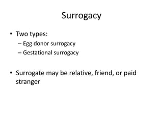 Surrogacy 
• Two types: 
– Egg donor surrogacy 
– Gestational surrogacy 
• Surrogate may be relative, friend, or paid 
stranger 
 