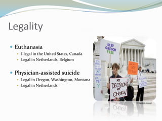Legality
 Euthanasia
   Illegal in the United States, Canada
   Legal in Netherlands, Belgium


 Physician-assisted suicide
   Legal in Oregon, Washington, Montana
   Legal in Netherlands



                                           (Chaikin, 2009)
 