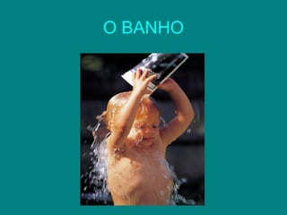 O BANHO

 